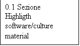 Casella di testo: 0.1 Sezione 
Highligth software/culture material
