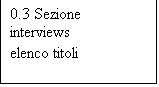 Casella di testo: 0.3 Sezione 
interviews
elenco titoli
